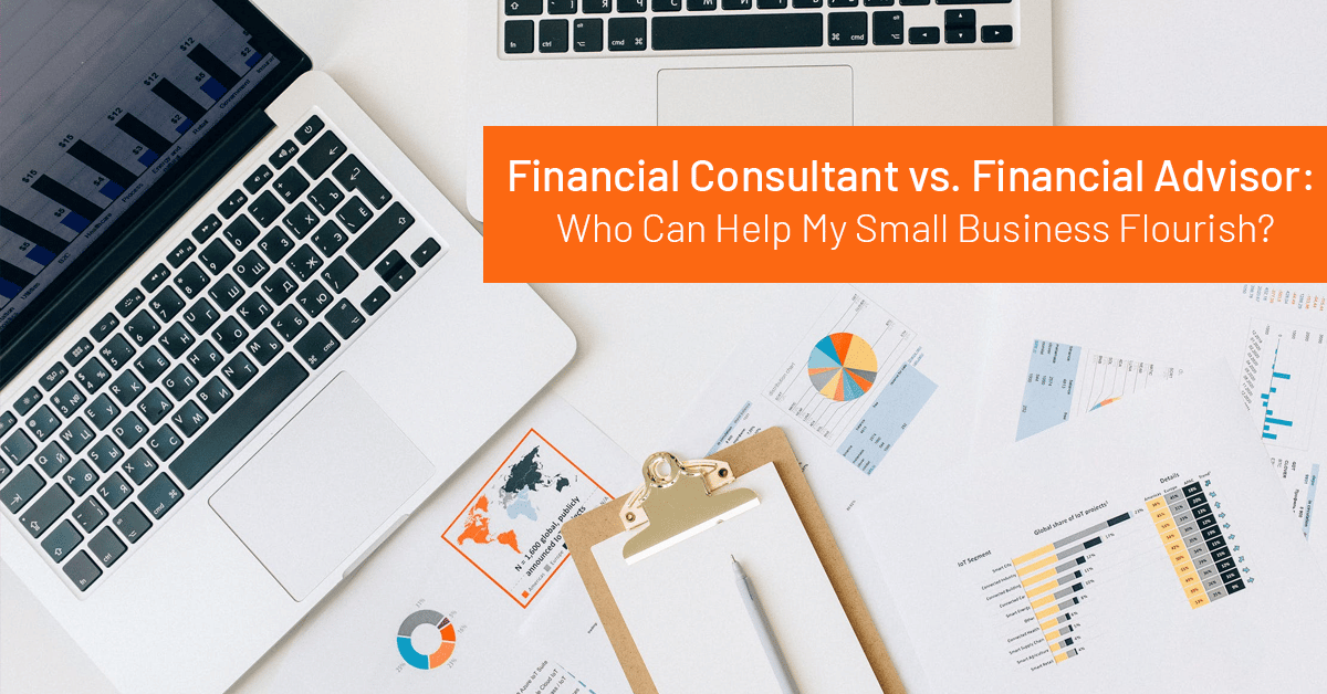 Financial Consultant vs. Financial Advisor: Who Can Help My Small Business Flourish?