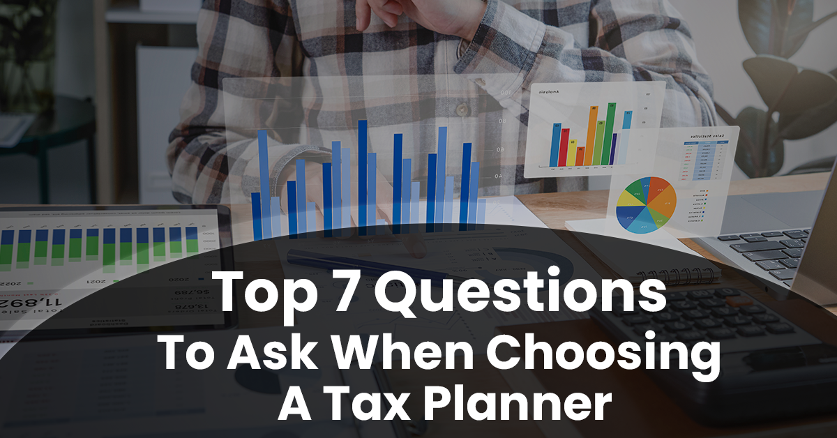 Top 7 Questions To Ask When Choosing A Tax Planner