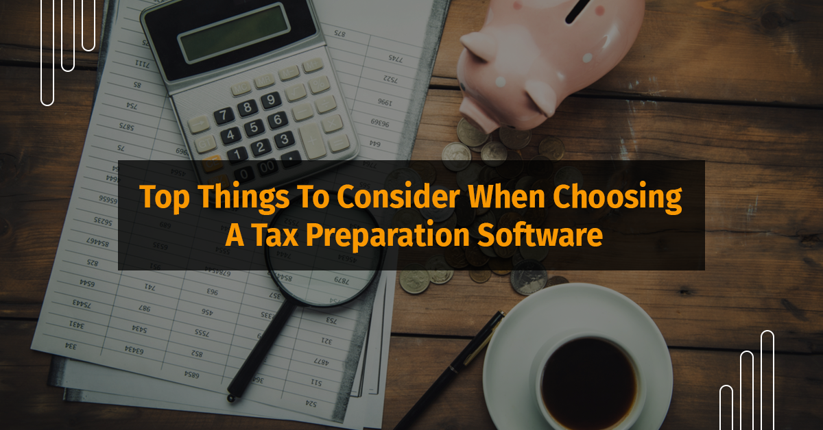 Top Things To Consider When Choosing A Tax Preparation Software