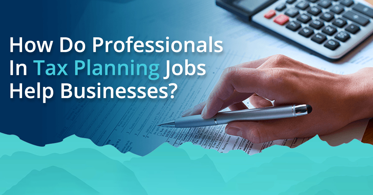 How Do Professionals In Tax Planning Jobs Help Businesses?